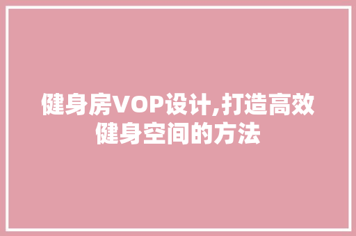 健身房VOP设计,打造高效健身空间的方法