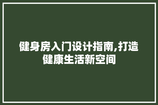 健身房入门设计指南,打造健康生活新空间 景观设计