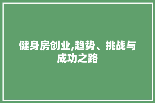 健身房创业,趋势、挑战与成功之路