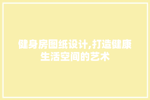 健身房图纸设计,打造健康生活空间的艺术
