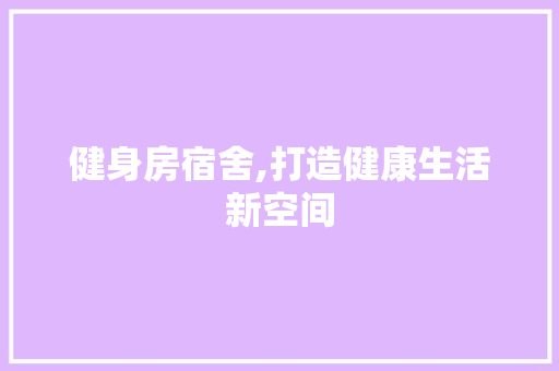 健身房宿舍,打造健康生活新空间