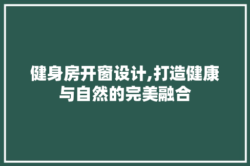 健身房开窗设计,打造健康与自然的完美融合