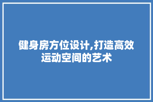 健身房方位设计,打造高效运动空间的艺术