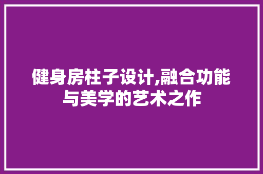 健身房柱子设计,融合功能与美学的艺术之作