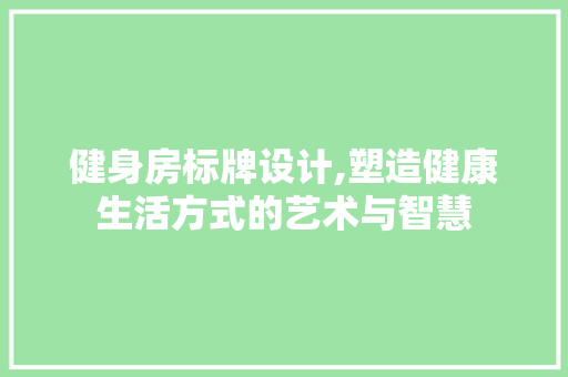 健身房标牌设计,塑造健康生活方式的艺术与智慧