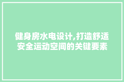 健身房水电设计,打造舒适安全运动空间的关键要素