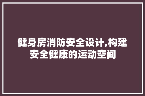 健身房消防安全设计,构建安全健康的运动空间 门窗装修