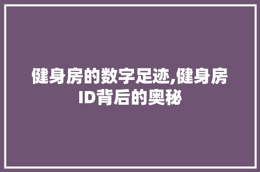 健身房的数字足迹,健身房ID背后的奥秘