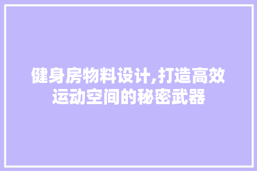 健身房物料设计,打造高效运动空间的秘密武器 装修攻略