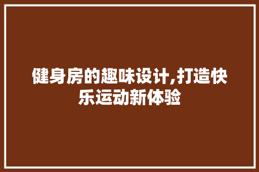 健身房的趣味设计,打造快乐运动新体验