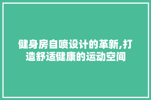 健身房自喷设计的革新,打造舒适健康的运动空间