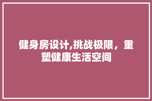 健身房设计,挑战极限，重塑健康生活空间