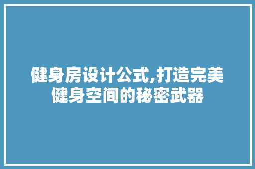 健身房设计公式,打造完美健身空间的秘密武器