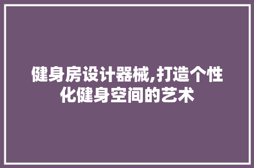 健身房设计器械,打造个性化健身空间的艺术 隔断设计