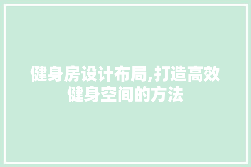 健身房设计布局,打造高效健身空间的方法