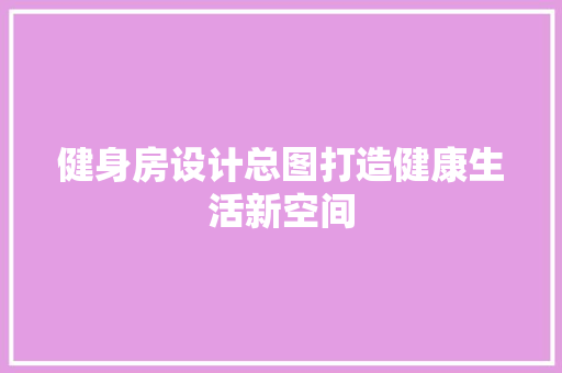 健身房设计总图打造健康生活新空间