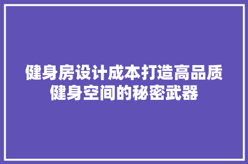 健身房设计成本打造高品质健身空间的秘密武器