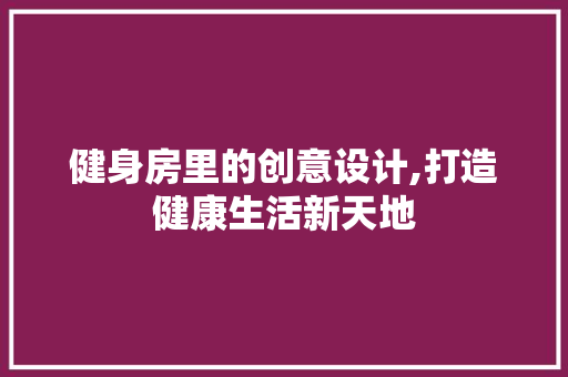 健身房里的创意设计,打造健康生活新天地 庭院装修