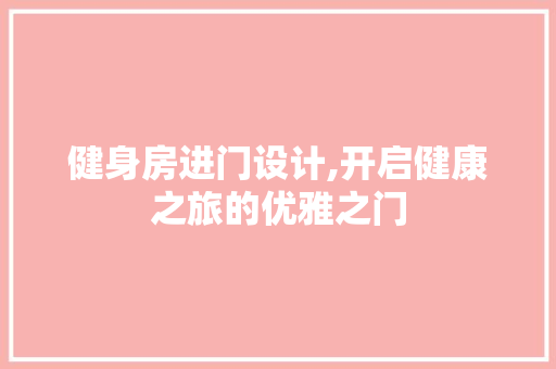 健身房进门设计,开启健康之旅的优雅之门