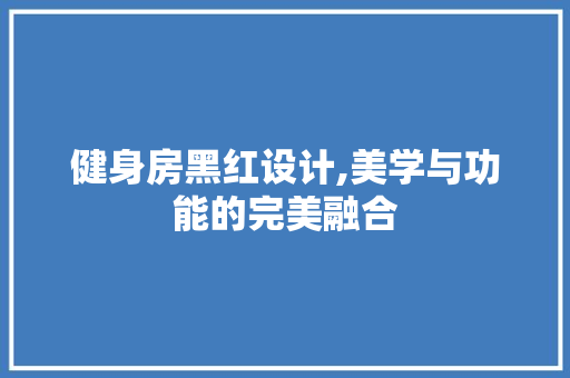 健身房黑红设计,美学与功能的完美融合 建筑设计