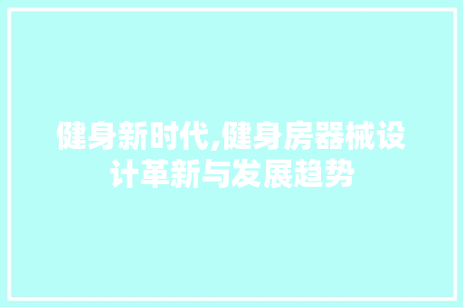 健身新时代,健身房器械设计革新与发展趋势
