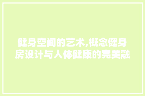 健身空间的艺术,概念健身房设计与人体健康的完美融合