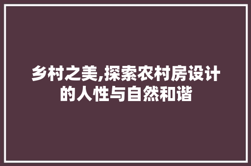 乡村之美,探索农村房设计的人性与自然和谐