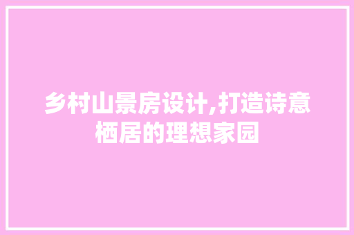 乡村山景房设计,打造诗意栖居的理想家园 地面装修