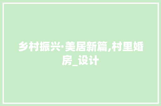 乡村振兴·美居新篇,村里婚房_设计 装修攻略