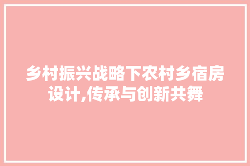 乡村振兴战略下农村乡宿房设计,传承与创新共舞 隔断设计 乡村振兴战略下农村乡宿房设计,传承与创新共舞 隔断设计
