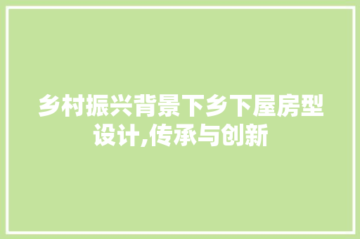乡村振兴背景下乡下屋房型设计,传承与创新 隔断设计