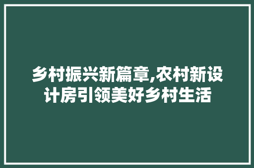 乡村振兴新篇章,农村新设计房引领美好乡村生活