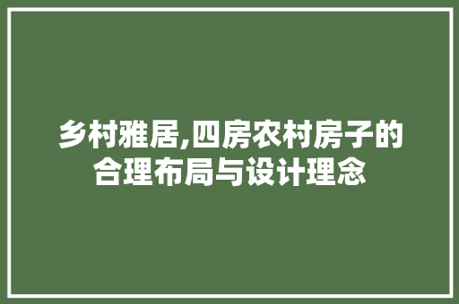 乡村雅居,四房农村房子的合理布局与设计理念 装修材料 乡村雅居,四房农村房子的合理布局与设计理念 装修材料
