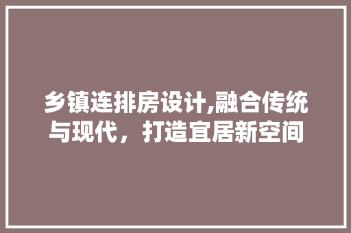 乡镇连排房设计,融合传统与现代，打造宜居新空间