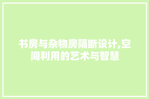 书房与杂物房隔断设计,空间利用的艺术与智慧 门窗装修