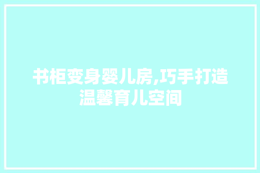 书柜变身婴儿房,巧手打造温馨育儿空间