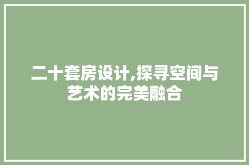 二十套房设计,探寻空间与艺术的完美融合 景观设计