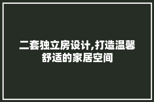 二套独立房设计,打造温馨舒适的家居空间 景观设计