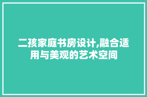 二孩家庭书房设计,融合适用与美观的艺术空间 建筑设计