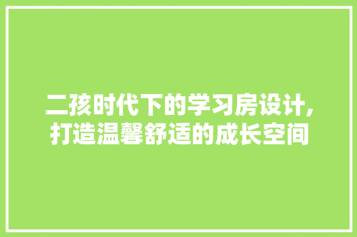 二孩时代下的学习房设计,打造温馨舒适的成长空间 地面装修