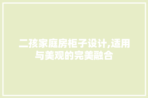 二孩家庭房柜子设计,适用与美观的完美融合