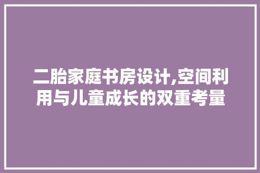 二胎家庭书房设计,空间利用与儿童成长的双重考量 隔断设计