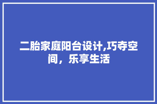 二胎家庭阳台设计,巧夺空间，乐享生活