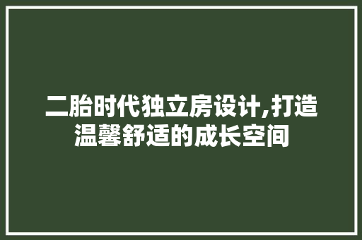 二胎时代独立房设计,打造温馨舒适的成长空间 建筑设计