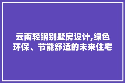 云南轻钢别墅房设计,绿色环保、节能舒适的未来住宅典范 地面装修
