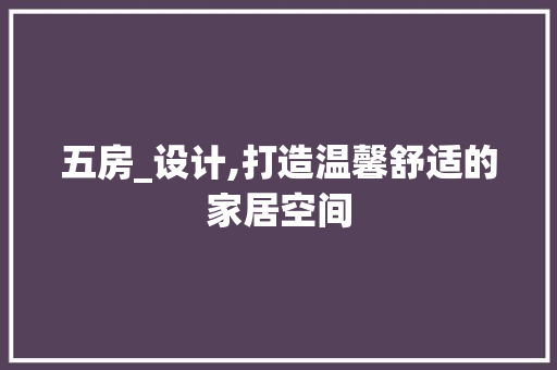 五房_设计,打造温馨舒适的家居空间