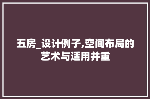 五房_设计例子,空间布局的艺术与适用并重 地面装修