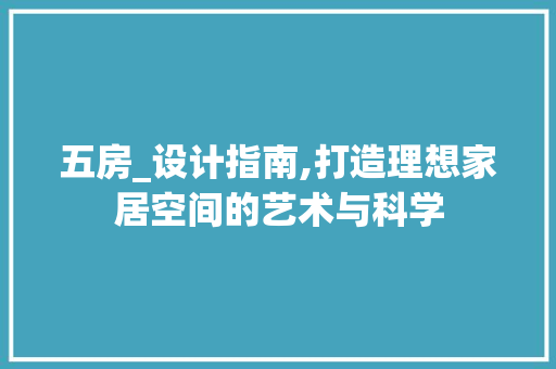 五房_设计指南,打造理想家居空间的艺术与科学