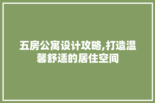 五房公寓设计攻略,打造温馨舒适的居住空间 墙面装饰