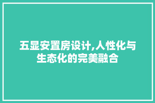 五显安置房设计,人性化与生态化的完美融合